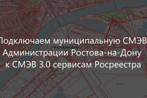 Подключаем муниципальную СМЭВ Администрации города Ростова-на-Дону «Формат-ЭМ» к СМЭВ 3.0 и сервисам Росреестра, упрощаем работу с Р-сведениями
