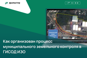 Как организован процесс муниципального земельного контроля в ГИСОД ИЗО