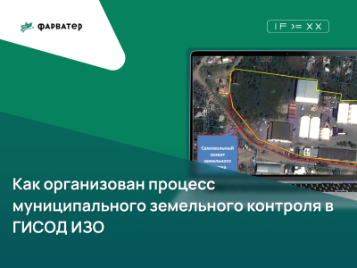 Как организован процесс муниципального земельного контроля в ГИСОД ИЗО