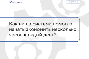 Как наша система помогла начать экономить несколько часов каждый день?